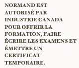 Normand est AUTORISÉ PAR INDUSTRIE CANADA POUR offrir la formation, faire écrire les examens et émettre un certificat temporaire.